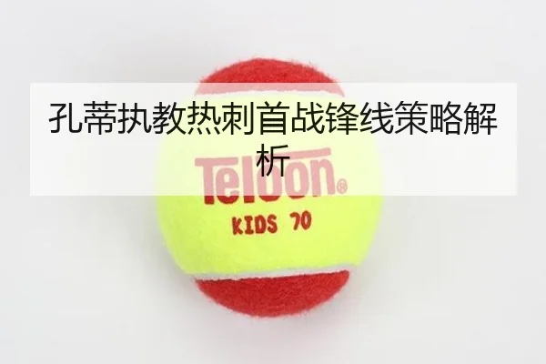 孔蒂执教热刺首战锋线策略解析
