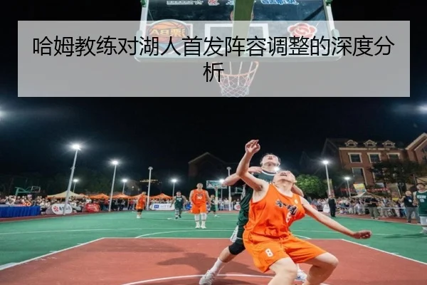 哈姆教练对湖人首发阵容调整的深度分析