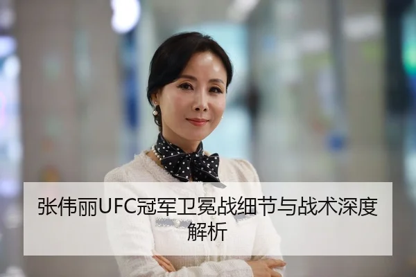 张伟丽UFC冠军卫冕战细节与战术深度解析